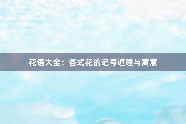 花语大全：各式花的记号道理与寓意